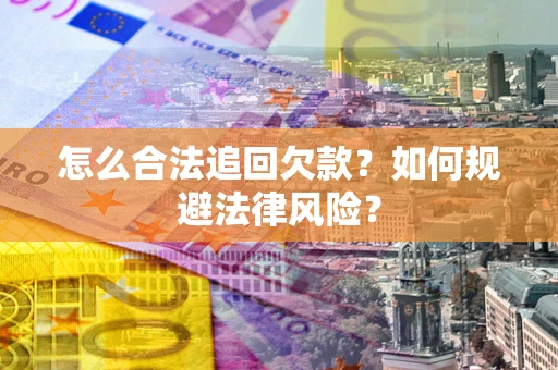 济南怎么合法追回欠款？如何规避法律风险？