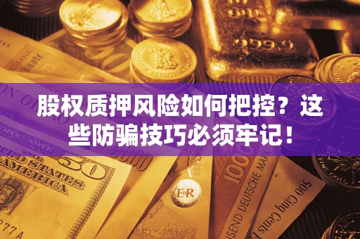 济南股权质押风险如何把控？这些防骗技巧必须牢记！