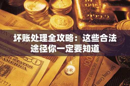 济南坏账处理全攻略：这些合法途径你一定要知道
