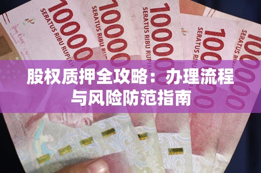 济南股权质押全攻略：办理流程与风险防范指南