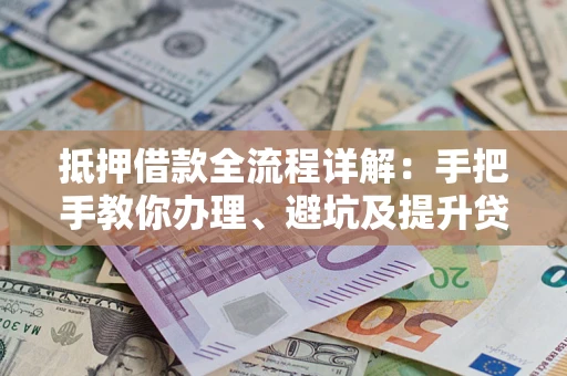济南抵押借款全流程详解：手把手教你办理、避坑及提升贷款额度