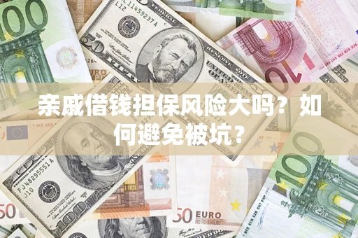 济南亲戚借钱担保风险大吗？如何避免被坑？