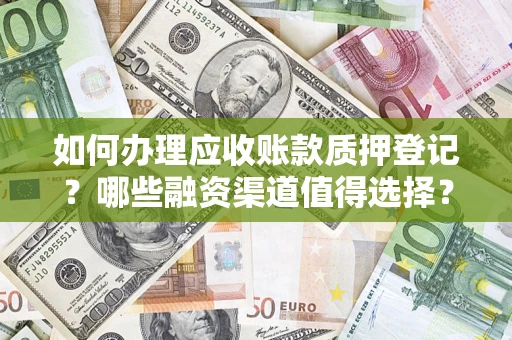 济南如何办理应收账款质押登记？哪些融资渠道值得选择？