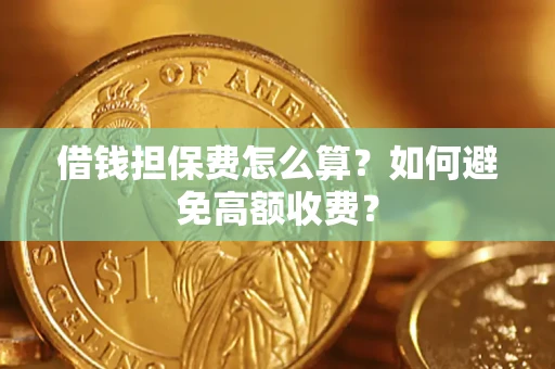 济南借钱担保费怎么算？如何避免高额收费？