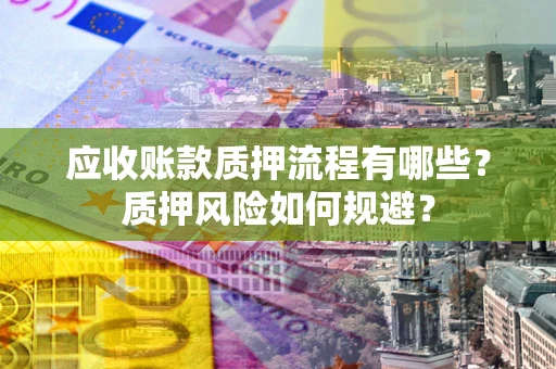 济南应收账款质押流程有哪些？质押风险如何规避？