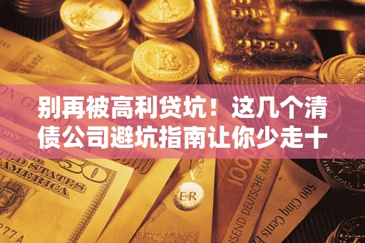 济南别再被高利贷坑！这几个清债公司避坑指南让你少走十年弯路