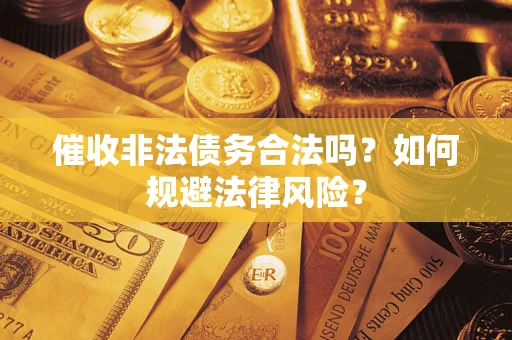 济南催收非法债务合法吗？如何规避法律风险？