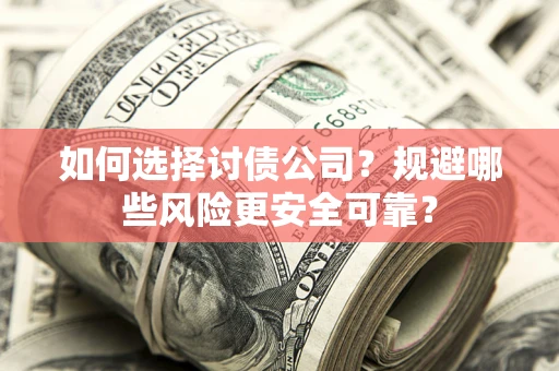 济南如何选择讨债公司？规避哪些风险更安全可靠？