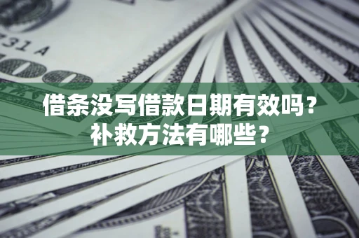 济南借条没写借款日期有效吗?补救方法有哪些? 济南借条没写借款日期有效吗?补救方法有哪些?