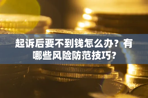 济南起诉后要不到钱怎么办?有哪些风险防范技巧? 济南起诉后要不到钱怎么办?有哪些风险防范技巧?