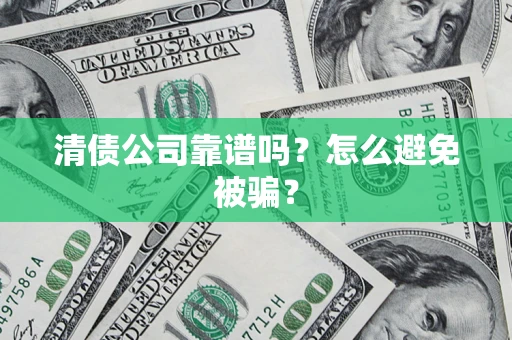 济南清债公司靠谱吗？怎么避免被骗？