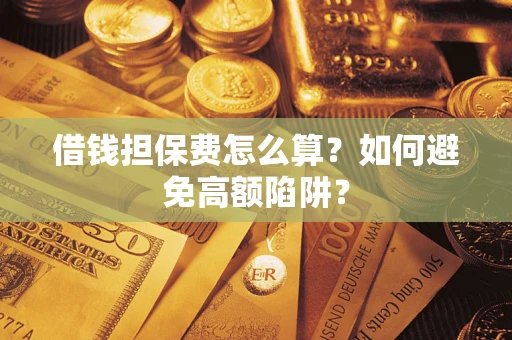 济南借钱担保费怎么算？如何避免高额陷阱？