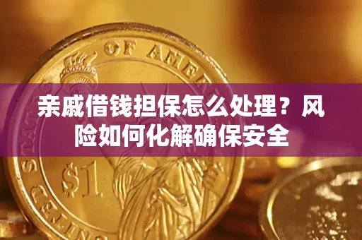 济南亲戚借钱担保怎么处理？风险如何化解确保安全