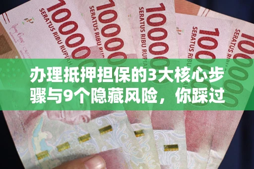济南办理抵押担保的3大核心步骤与9个隐藏风险，你踩过哪个坑？