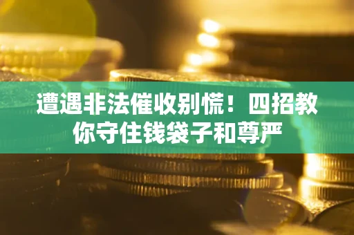 济南遭遇非法催收别慌！四招教你守住钱袋子和尊严