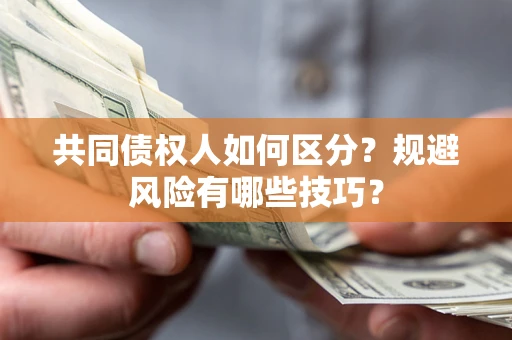 济南共同债权人如何区分？规避风险有哪些技巧？