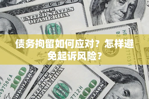 济南债务拘留如何应对？怎样避免起诉风险？