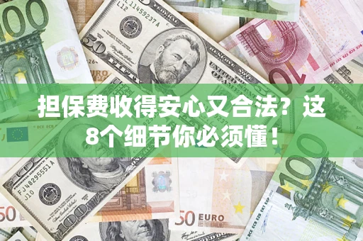 济南担保费收得安心又合法？这8个细节你必须懂！