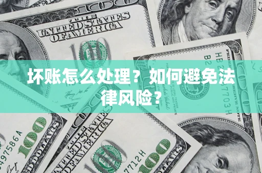 济南坏账怎么处理？如何避免法律风险？