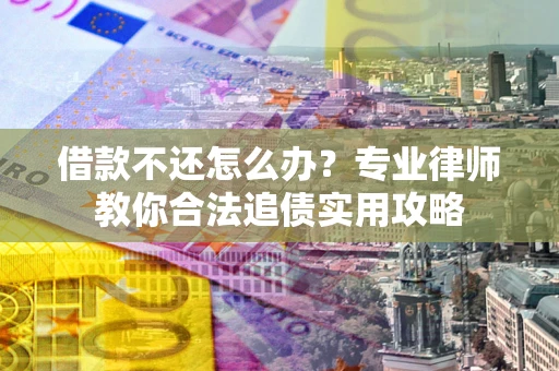 济南借款不还怎么办？专业律师教你合法追债实用攻略