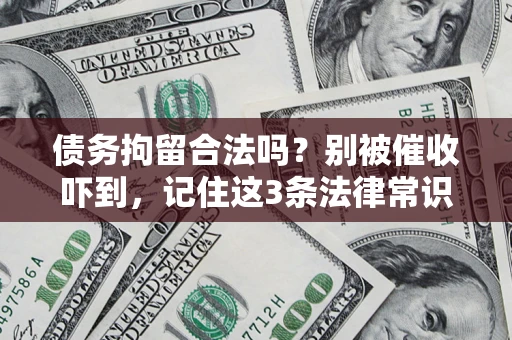 济南债务拘留合法吗?别被催收吓到,记住这3条法律常识 济南债务拘留合法吗?别被催收吓到,记住这3条法律常识