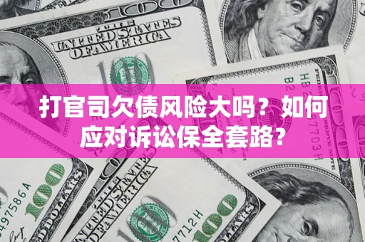 济南打官司欠债风险大吗？如何应对诉讼保全套路？