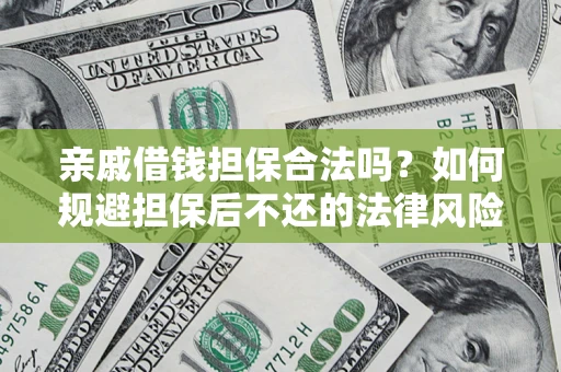 济南亲戚借钱担保合法吗？如何规避担保后不还的法律风险？
