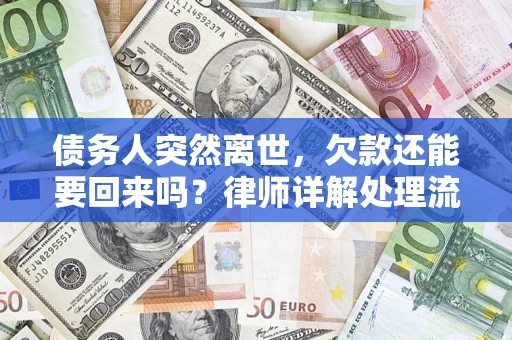 济南债务人突然离世，欠款还能要回来吗？律师详解处理流程