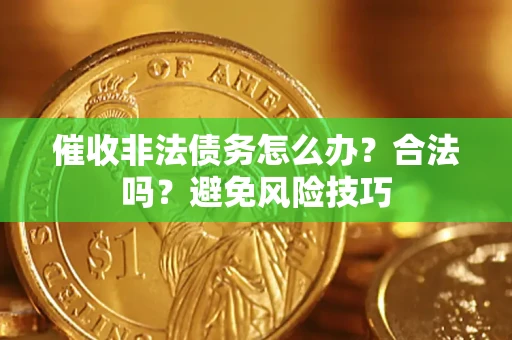 济南催收非法债务怎么办？合法吗？避免风险技巧
