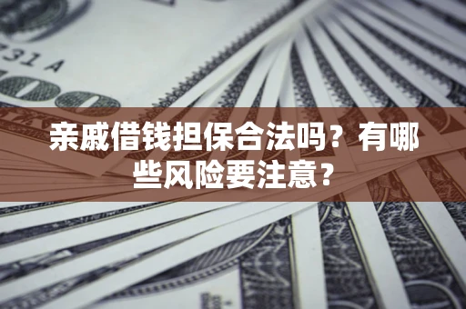济南亲戚借钱担保合法吗？有哪些风险要注意？