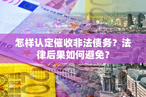 济南怎样认定催收非法债务？法律后果如何避免？