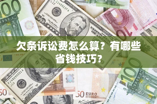 济南欠条诉讼费怎么算？有哪些省钱技巧？