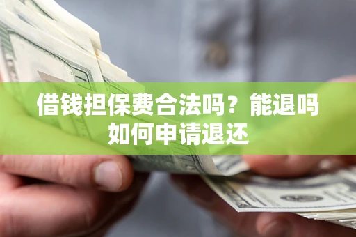济南借钱担保费合法吗？能退吗如何申请退还