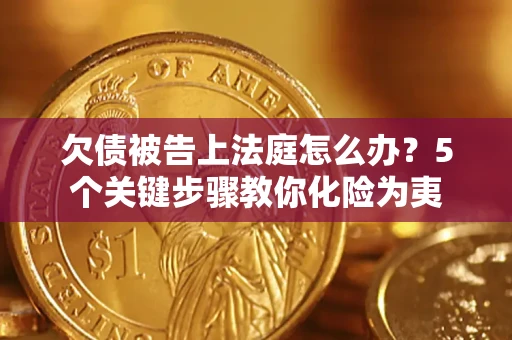 济南欠债被告上法庭怎么办？5个关键步骤教你化险为夷