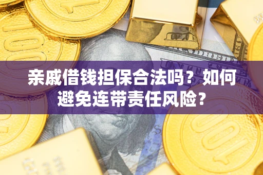 济南亲戚借钱担保合法吗？如何避免连带责任风险？