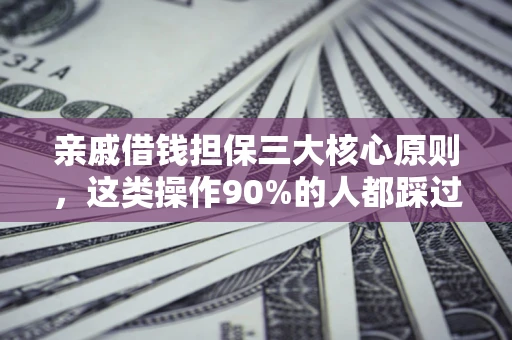 济南亲戚借钱担保三大核心原则，这类操作90%的人都踩过坑！附法院判决案例