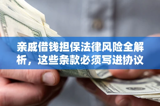 济南亲戚借钱担保法律风险全解析，这些条款必须写进协议