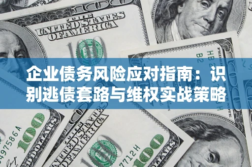 济南企业债务风险应对指南：识别逃债套路与维权实战策略