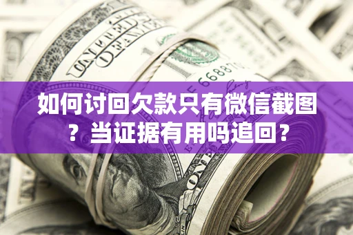 济南如何讨回欠款只有微信截图？当证据有用吗追回？