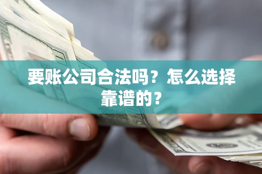 济南要账公司合法吗？怎么选择靠谱的？