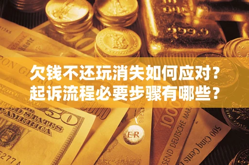 济南欠钱不还玩消失如何应对？起诉流程必要步骤有哪些？