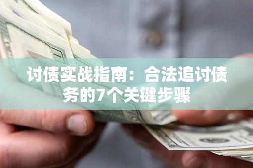 济南讨债实战指南：合法追讨债务的7个关键步骤