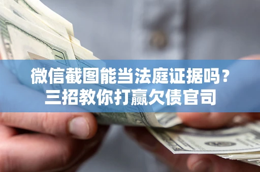 济南微信截图能当法庭证据吗？三招教你打赢欠债官司