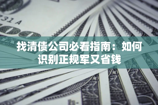 济南找清债公司必看指南：如何识别正规军又省钱