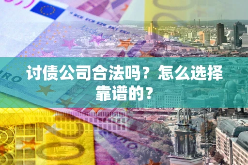 济南讨债公司合法吗？怎么选择靠谱的？