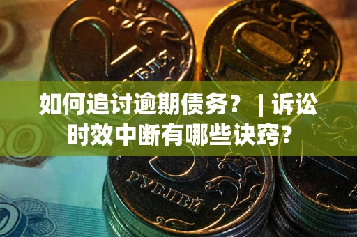 济南如何追讨逾期债务？ | 诉讼时效中断有哪些诀窍？