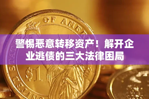 济南警惕恶意转移资产！解开企业逃债的三大法律困局