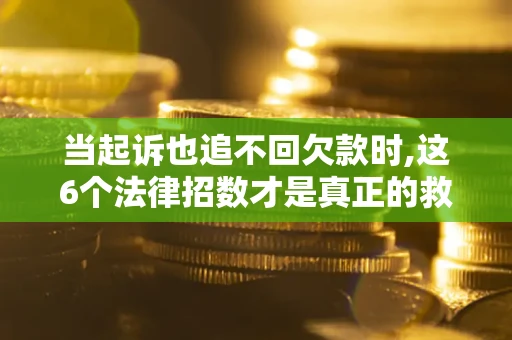 济南当起诉也追不回欠款时,这6个法律招数才是真正的救命稻草