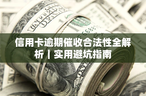 济南信用卡逾期催收合法性全解析｜实用避坑指南