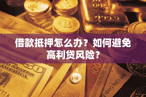 济南借款抵押怎么办？如何避免高利贷风险？